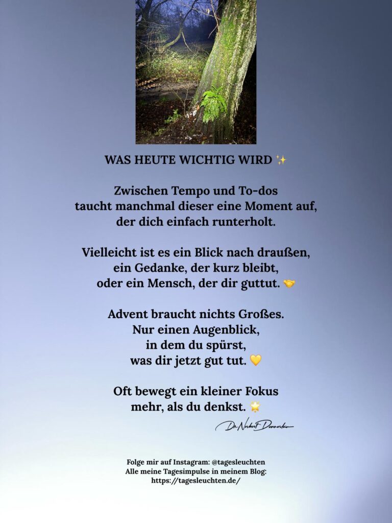 Dr. Norbert Dennerlein: WAS HEUTE WICHTIG WIRD. Zwischen Tempo und To-dos taucht manchmal dieser eine Moment auf, der dich einfach runterholt.