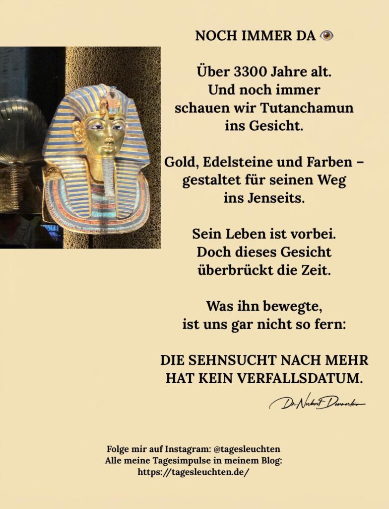 Dr. Norbert Dennerlein: NOCH IMMER DA. Über 3000 Jahre alt. Und noch immer schauen wir Tutanchamun ins Gesicht
